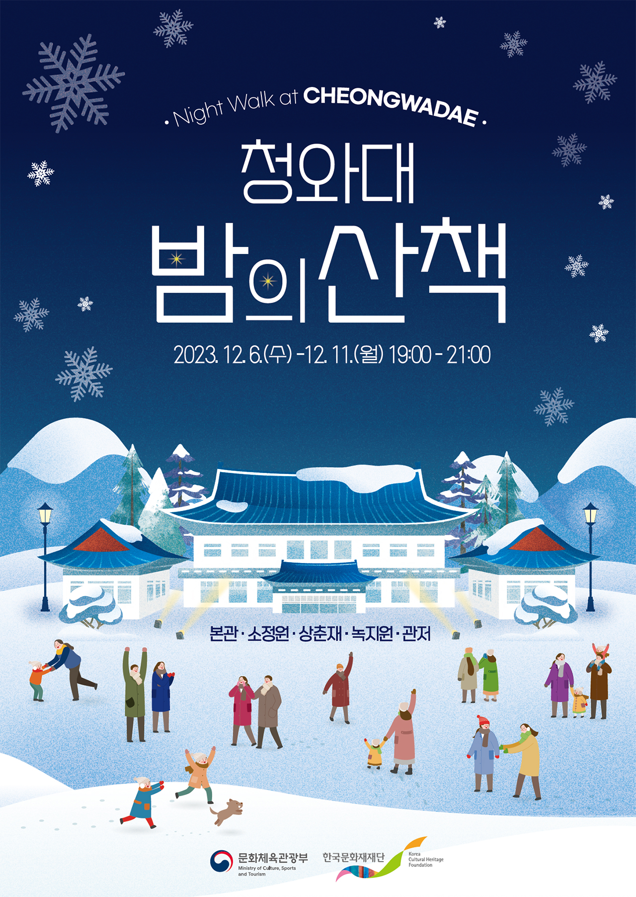 Night Walk at CHEONGWADAE 청와대 밤의산책 2023. 12.6.(수) -12. 11.(월) 19:00-21:00 본관·소정원·상춘재·녹지원·관저 문화체육관광부 Ministry of Culture, Sports and Tourism 한국문화재재단 Korea Cultural Heritage Foundation